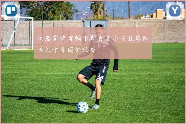 快船需重建帕金斯直言小卡让球队回到十年前的低谷