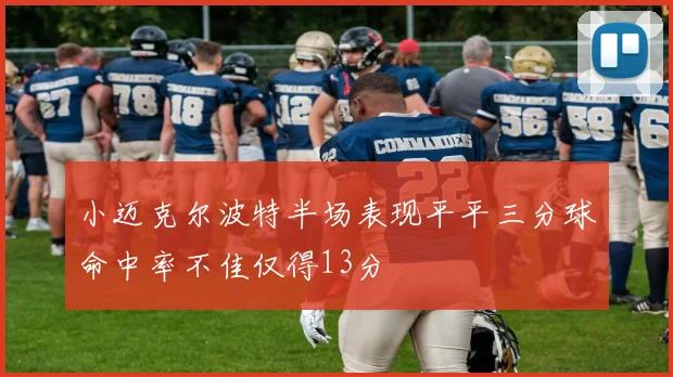 小迈克尔波特半场表现平平三分球命中率不佳仅得13分