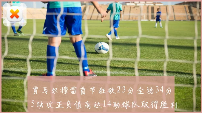 贾马尔穆雷首节狂砍23分全场34分5助攻正负值高达14助球队取得胜利