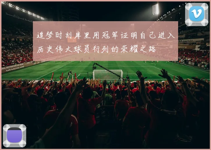 追梦时刻库里用冠军证明自己进入历史伟大球员行列的荣耀之路