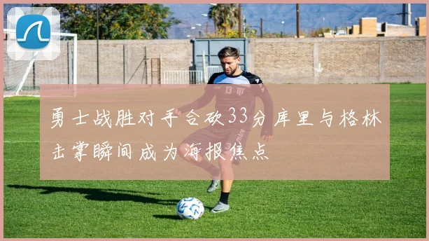 勇士战胜对手合砍33分库里与格林击掌瞬间成为海报焦点