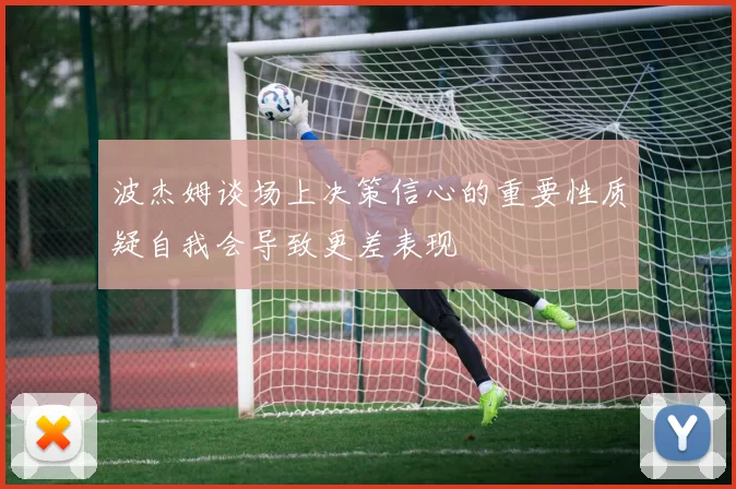 波杰姆谈场上决策信心的重要性质疑自我会导致更差表现