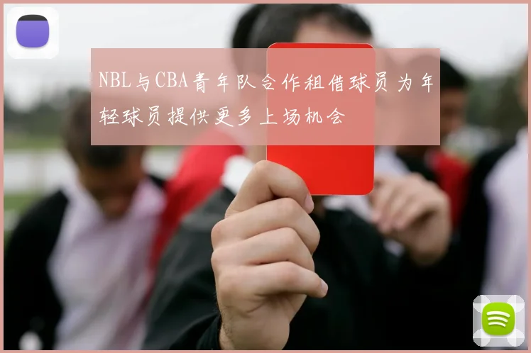NBL与CBA青年队合作租借球员为年轻球员提供更多上场机会
