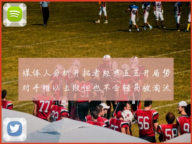 媒体人分析开拓者经典五五开局势对手难以击败但也不会轻易被淘汰