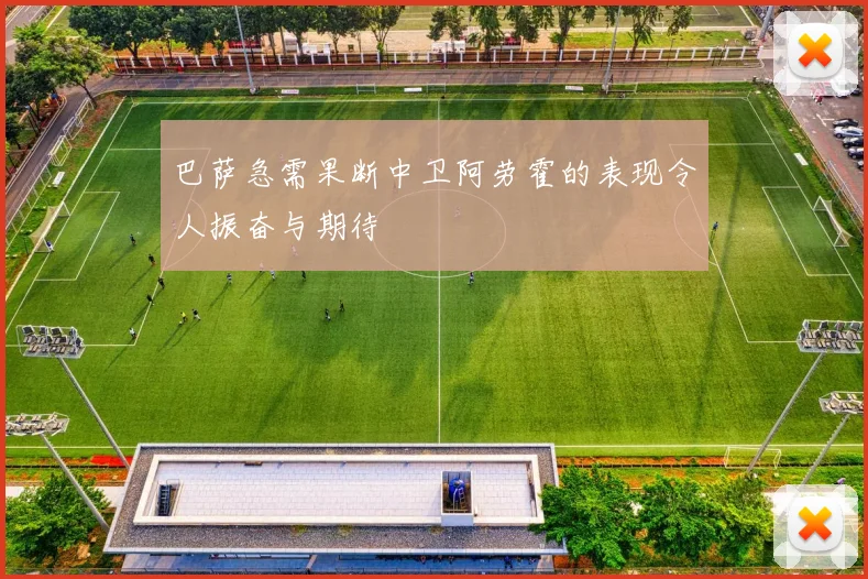 巴萨急需果断中卫阿劳霍的表现令人振奋与期待