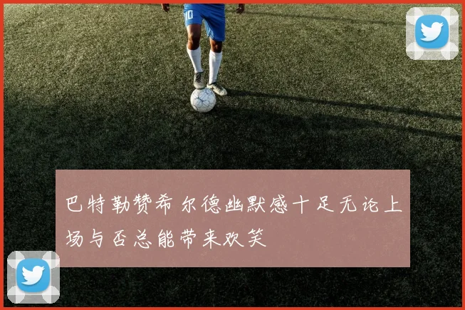 巴特勒赞希尔德幽默感十足无论上场与否总能带来欢笑