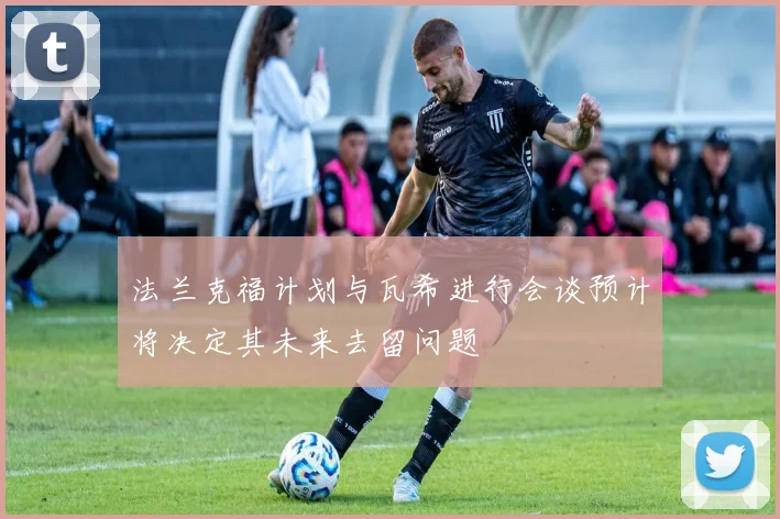 法兰克福计划与瓦希进行会谈预计将决定其未来去留问题