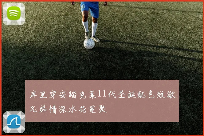 库里穿安踏克莱11代圣诞配色致敬兄弟情深水花重聚