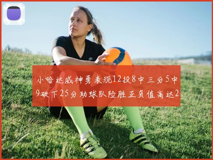 小哈达威神勇表现12投8中三分5中9砍下25分助球队险胜正负值高达27