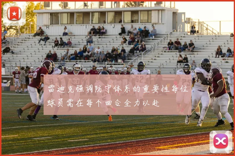 雷迪克强调防守体系的重要性每位球员需在每个回合全力以赴