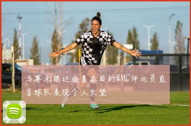 马赛未能达成基本目标RMC评论员直言球队表现令人失望