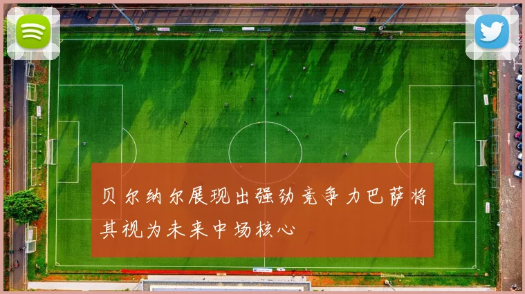 贝尔纳尔展现出强劲竞争力巴萨将其视为未来中场核心