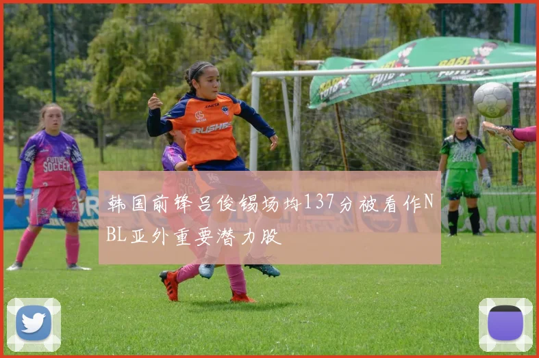 韩国前锋吕俊锡场均137分被看作NBL亚外重要潜力股