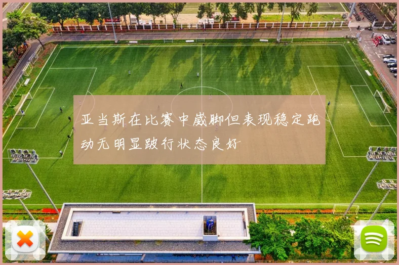 亚当斯在比赛中崴脚但表现稳定跑动无明显跛行状态良好