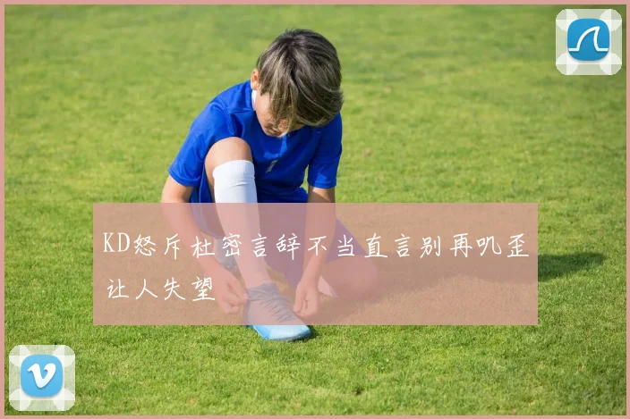 KD怒斥杜密言辞不当直言别再叽歪让人失望